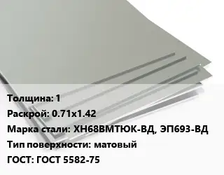 Лист нержавеющий стальной 1 0.71х1.42 Сталь: ХН68ВМТЮК-ВД, ЭП693-ВД Тип:матовый ГОСТ 5582-75